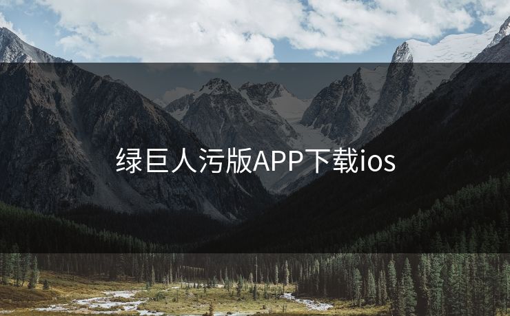 绿巨人污版APP下载ios 绿巨人污版APP下载ios
