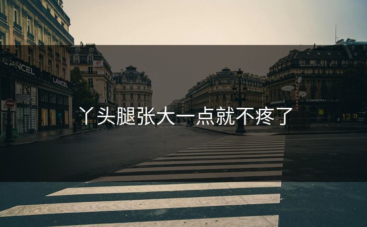丫头腿张大一点就不疼了 丫头腿张大一点就不疼了