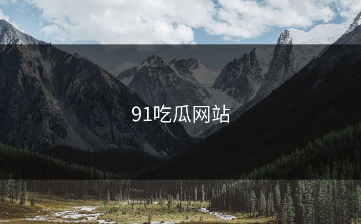 91吃瓜网站 91吃瓜网站