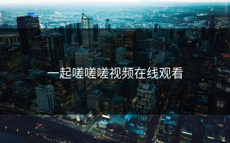 一起嗟嗟嗟视频在线观看