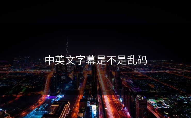 中英文字幕是不是乱码 中英文字幕是不是乱码