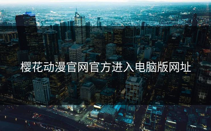 樱花动漫官网官方进入电脑版网址