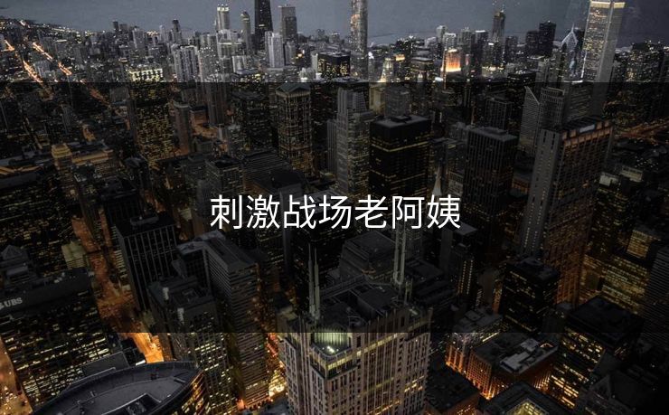 刺激战场老阿姨